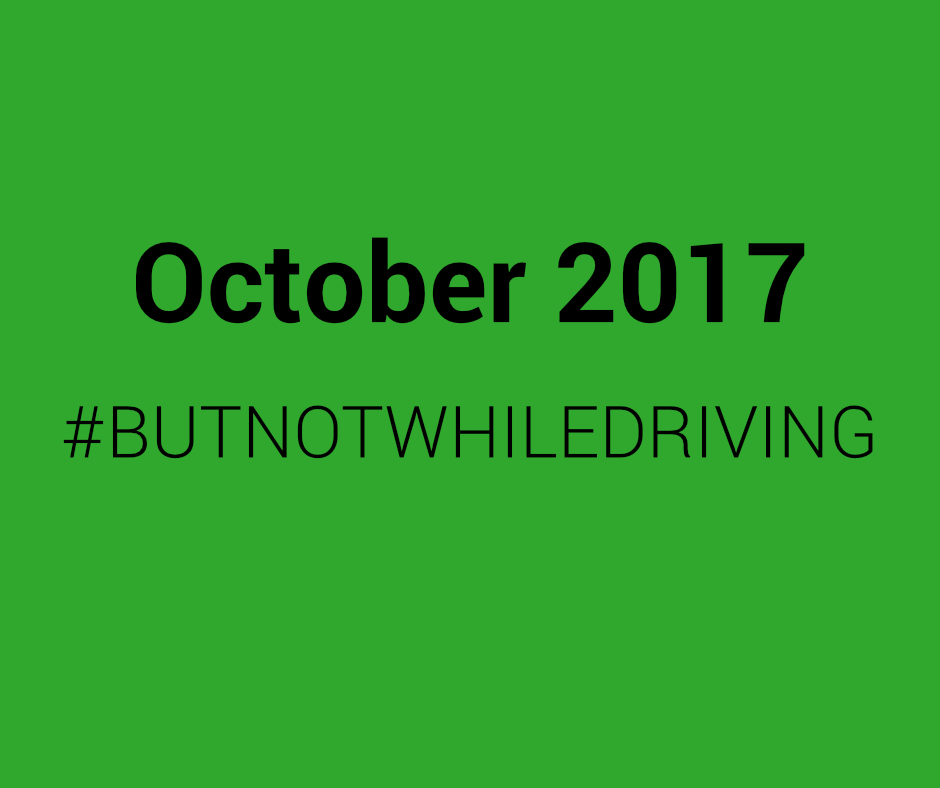 October 2017 #BUTNOTWHILEDRIVING